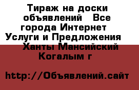 Тираж на доски объявлений - Все города Интернет » Услуги и Предложения   . Ханты-Мансийский,Когалым г.